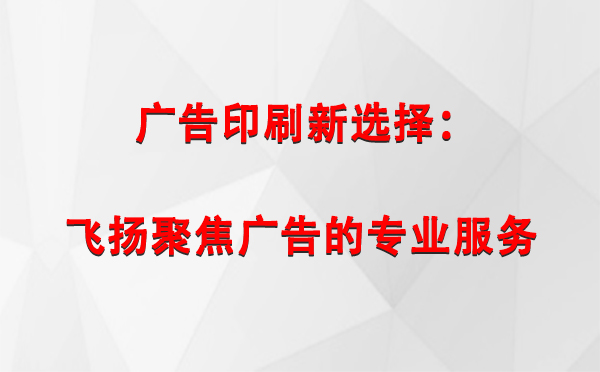 达日广告印刷新选择：飞扬聚焦广告的专业服务