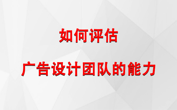 如何评估达日广告设计团队的能力